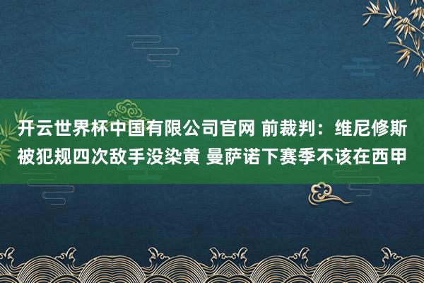 开云世界杯中国有限公司官网 前裁判:维尼修斯被犯规四次敌手没染黄 曼萨诺下赛季不该在西甲