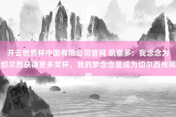 开云世界杯中国有限公司官网 凯塞多:我念念为切尔西获得更多奖杯,我的梦念念是成为切尔西传闻