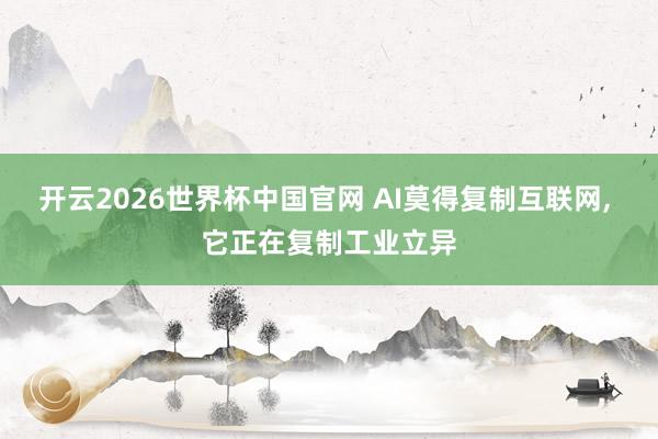 开云2026世界杯中国官网 AI莫得复制互联网, 它正在复制工业立异