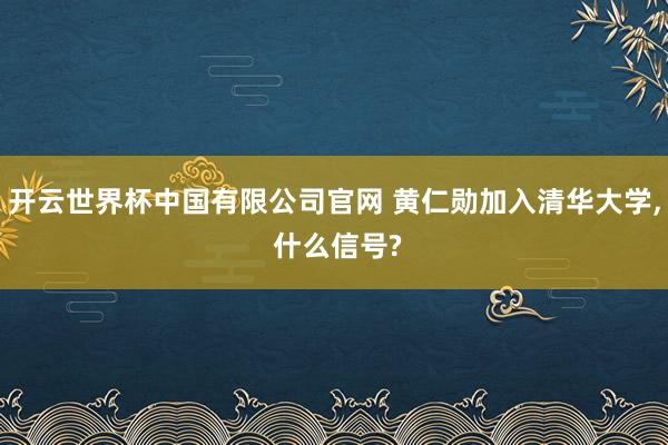开云世界杯中国有限公司官网 黄仁勋加入清华大学, 什么信号?