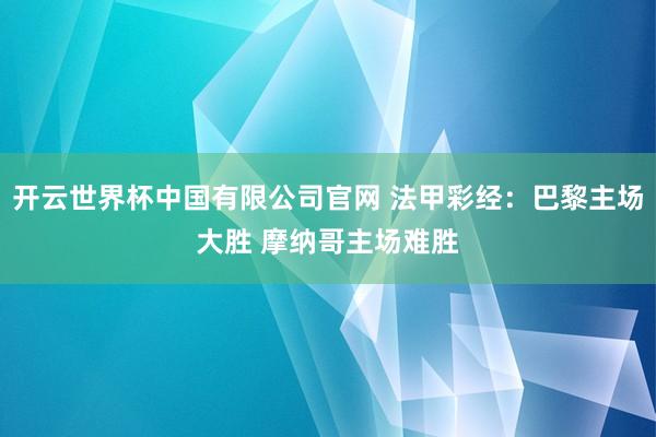 开云世界杯中国有限公司官网 法甲彩经:巴黎主场大胜 摩纳哥主场难胜