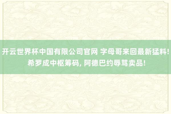 开云世界杯中国有限公司官网 字母哥来回最新猛料! 希罗成中枢筹码, 阿德巴约辱骂卖品!