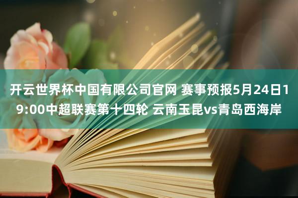 开云世界杯中国有限公司官网 赛事预报5月24日19:00中超联赛第十四轮 云南玉昆vs青岛西海岸