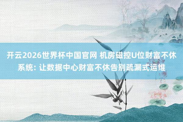 开云2026世界杯中国官网 机房磁控U位财富不休系统: 让数据中心财富不休告别疏漏式运维