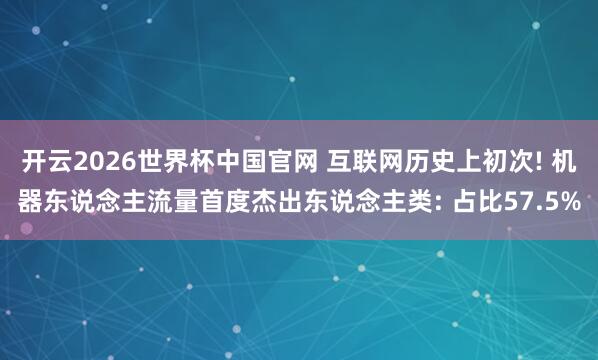 开云2026世界杯中国官网 互联网历史上初次! 机器东说念主流量首度杰出东说念主类: 占比57.5%