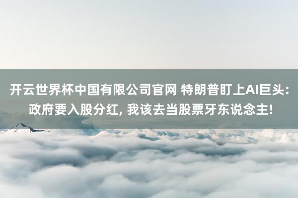 开云世界杯中国有限公司官网 特朗普盯上AI巨头: 政府要入股分红, 我该去当股票牙东说念主!