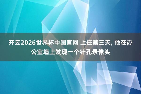 开云2026世界杯中国官网 上任第三天, 他在办公室墙上发现一个针孔录像头