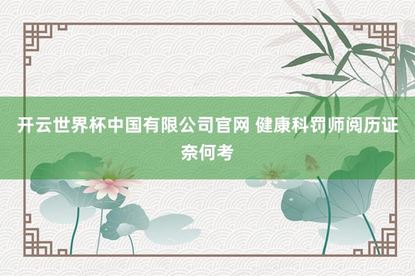 开云世界杯中国有限公司官网 健康科罚师阅历证奈何考