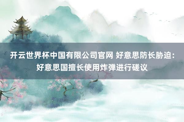 开云世界杯中国有限公司官网 好意思防长胁迫:好意思国擅长使用炸弹进行磋议