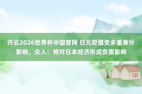 开云2026世界杯中国官网 日元贬值受多重身分影响,众人:将对日本经济形成负面影响