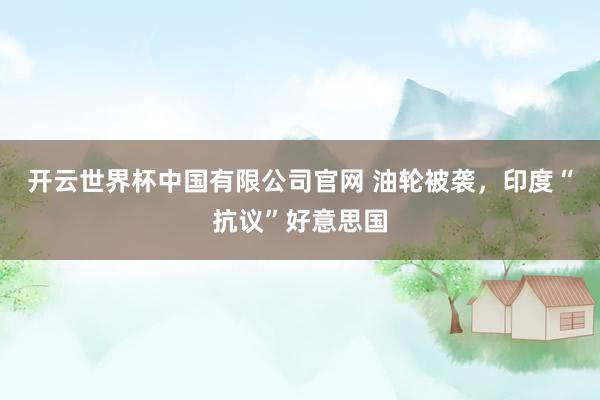开云世界杯中国有限公司官网 油轮被袭,印度“抗议”好意思国