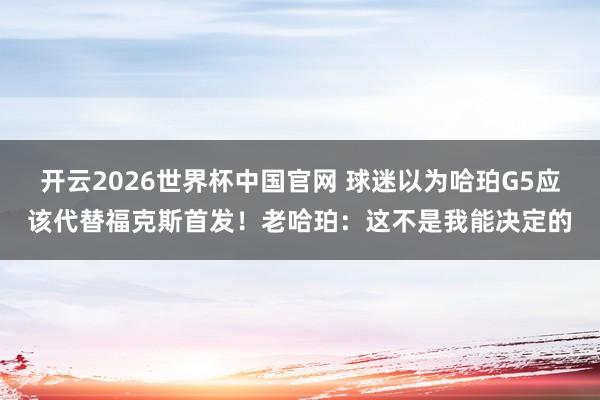 开云2026世界杯中国官网 球迷以为哈珀G5应该代替福克斯首发!老哈珀:这不是我能决定的