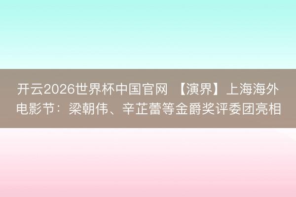开云2026世界杯中国官网 【演界】上海海外电影节:梁朝伟、辛芷蕾等金爵奖评委团亮相
