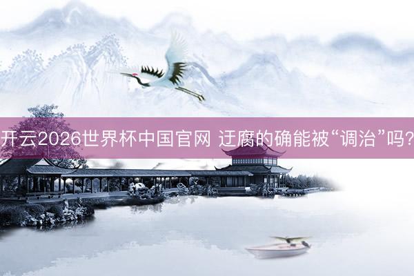 开云2026世界杯中国官网 迂腐的确能被“调治”吗?