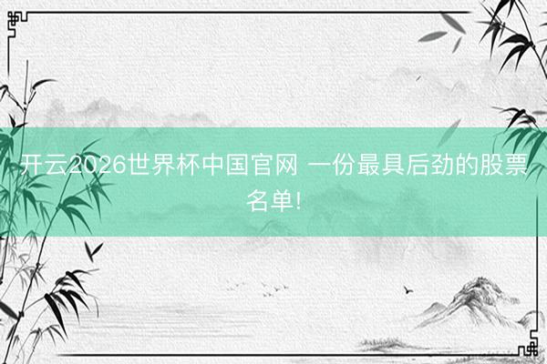 开云2026世界杯中国官网 一份最具后劲的股票名单!