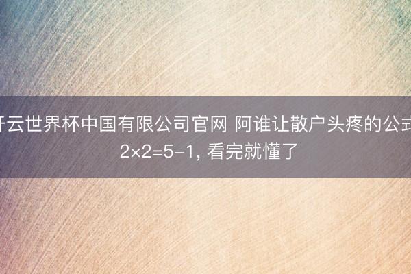 开云世界杯中国有限公司官网 阿谁让散户头疼的公式: 2×2=5-1, 看完就懂了