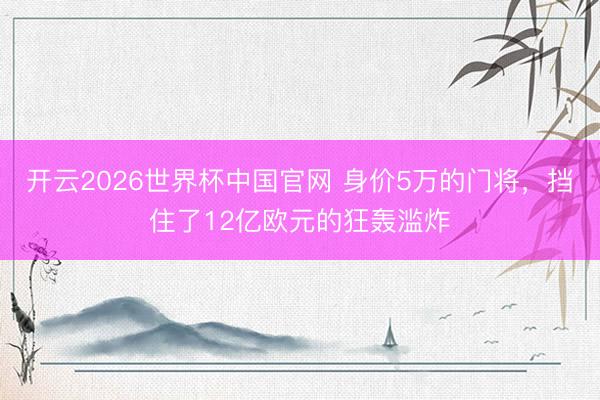 开云2026世界杯中国官网 身价5万的门将,挡住了12亿欧元的狂轰滥炸