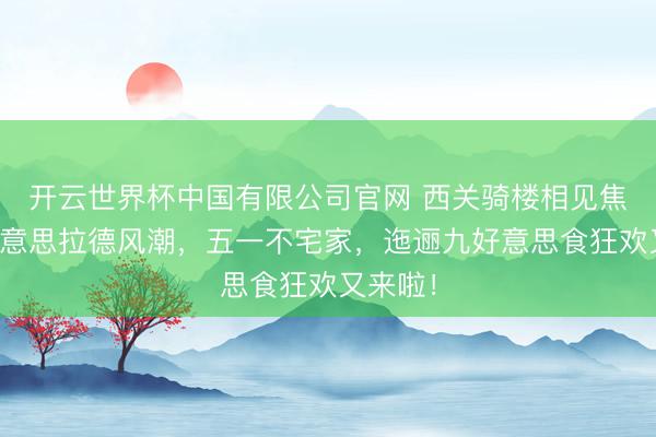 开云世界杯中国有限公司官网 西关骑楼相见焦糖系好意思拉德风潮,五一不宅家,迤逦九好意思食狂欢又来啦!
