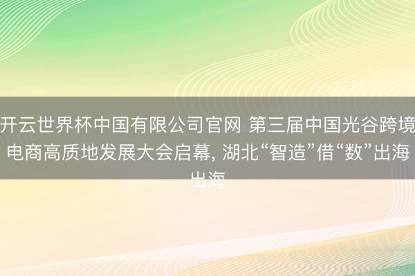 开云世界杯中国有限公司官网 第三届中国光谷跨境电商高质地发展大会启幕， 湖北“智造”借“数”出海