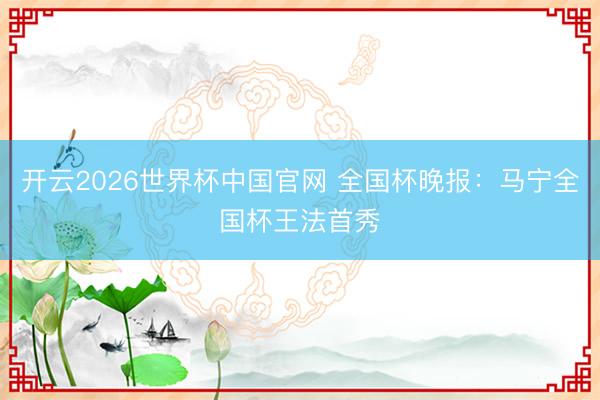 开云2026世界杯中国官网 全国杯晚报:马宁全国杯王法首秀